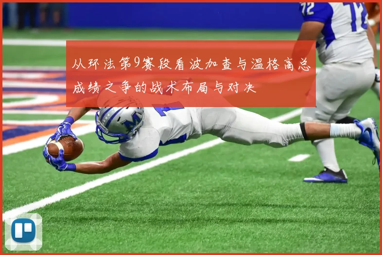 从环法第9赛段看波加查与温格高总成绩之争的战术布局与对决