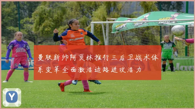 曼联新帅阿莫林推行三后卫战术体系变革全面激活边路进攻活力