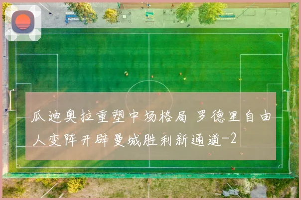 瓜迪奥拉重塑中场格局 罗德里自由人变阵开辟曼城胜利新通道